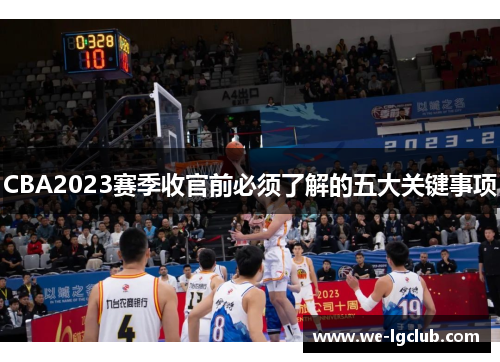 CBA2023赛季收官前必须了解的五大关键事项 CBA2023赛季收官前必须了解的五大关键事项
