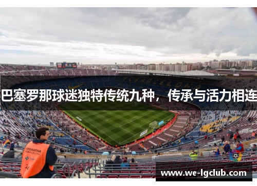 巴塞罗那球迷独特传统九种,传承与活力相连 巴塞罗那球迷独特传统九种,传承与活力相连