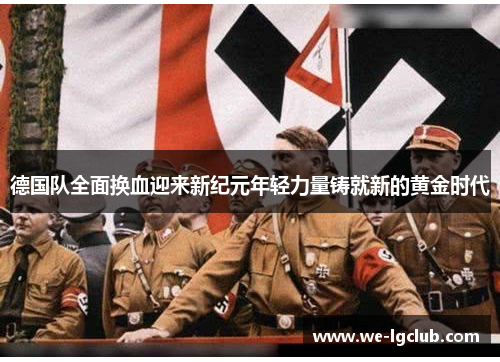 德国队全面换血迎来新纪元年轻力量铸就新的黄金时代 德国队全面换血迎来新纪元年轻力量铸就新的黄金时代