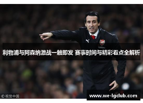 利物浦与阿森纳激战一触即发 赛事时间与精彩看点全解析