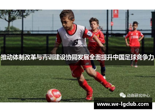 推动体制改革与青训建设协同发展全面提升中国足球竞争力 推动体制改革与青训建设协同发展全面提升中国足球竞争力
