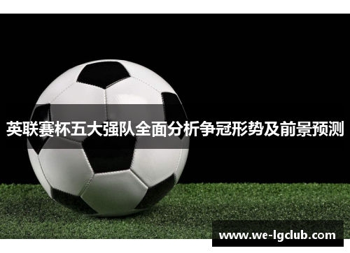 英联赛杯五大强队全面分析争冠形势及前景预测 英联赛杯五大强队全面分析争冠形势及前景预测