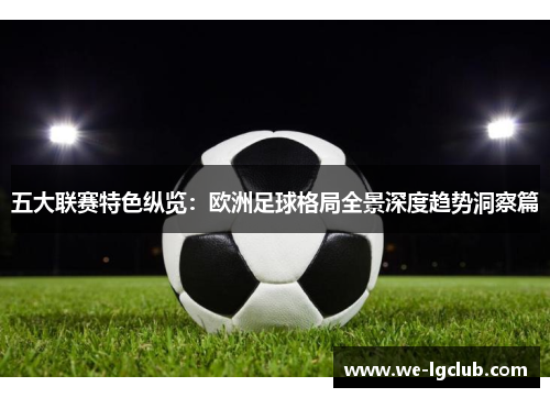 五大联赛特色纵览：欧洲足球格局全景深度趋势洞察篇