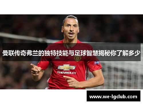 曼联传奇弗兰的独特技能与足球智慧揭秘你了解多少 曼联传奇弗兰的独特技能与足球智慧揭秘你了解多少