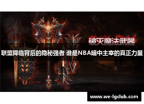 联盟降临背后的隐秘强者 谁是NBA暗中主宰的真正力量 联盟降临背后的隐秘强者 谁是NBA暗中主宰的真正力量