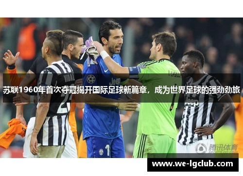 苏联1960年首次夺冠揭开国际足球新篇章,成为世界足球的强劲劲旅 苏联1960年首次夺冠揭开国际足球新篇章,成为世界足球的强劲劲旅