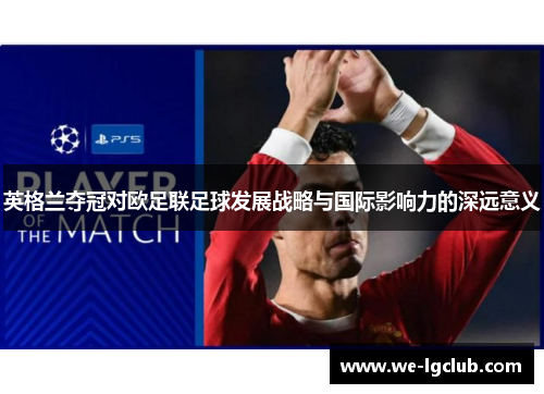 英格兰夺冠对欧足联足球发展战略与国际影响力的深远意义 英格兰夺冠对欧足联足球发展战略与国际影响力的深远意义