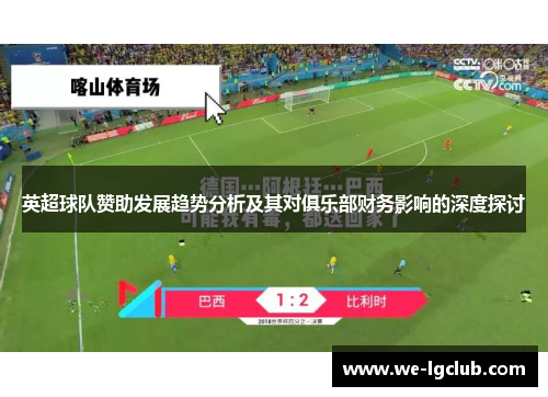 英超球队赞助发展趋势分析及其对俱乐部财务影响的深度探讨 英超球队赞助发展趋势分析及其对俱乐部财务影响的深度探讨