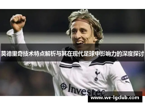 莫德里奇技术特点解析与其在现代足球中影响力的深度探讨