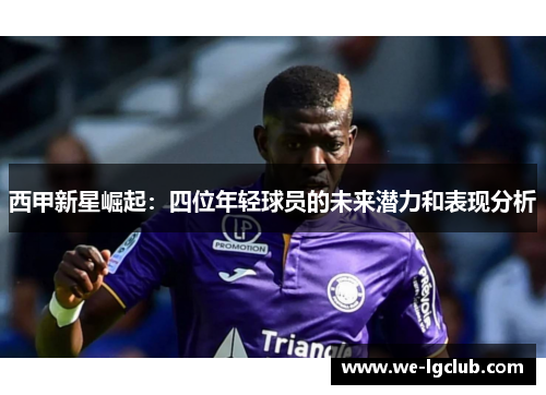 西甲新星崛起:四位年轻球员的未来潜力和表现分析 西甲新星崛起:四位年轻球员的未来潜力和表现分析