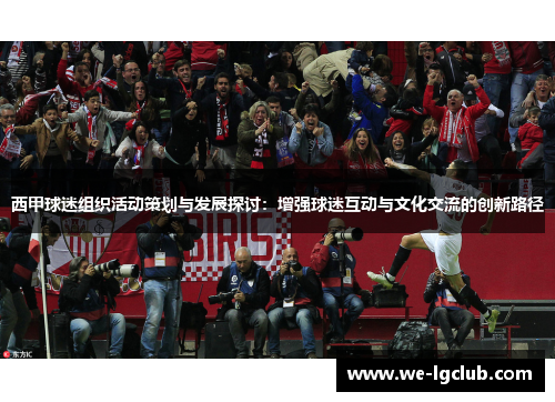 西甲球迷组织活动策划与发展探讨：增强球迷互动与文化交流的创新路径
