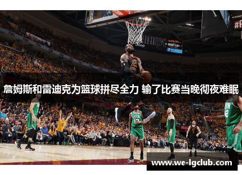 詹姆斯和雷迪克为篮球拼尽全力 输了比赛当晚彻夜难眠