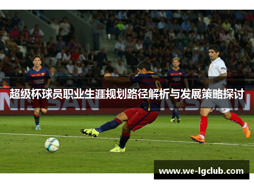超级杯球员职业生涯规划路径解析与发展策略探讨