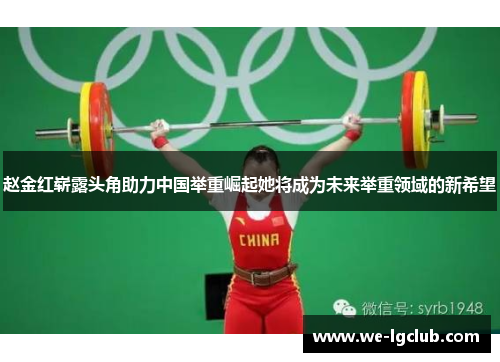 赵金红崭露头角助力中国举重崛起她将成为未来举重领域的新希望